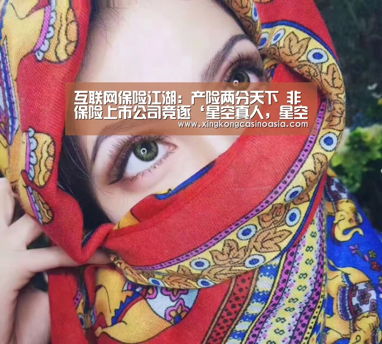 互联网保险江湖:产险两分天下 非保险上市公司竞逐‘星空真人,星空平台,星空官网,星空官方’(图2) 星空真人,星空平台,星空官网,星空官方
