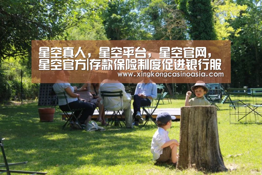 星空真人,星空平台,星空官网,星空官方|存款保险制度促进银行服务水平提升(图2) 星空真人,星空平台,星空官网,星空官方