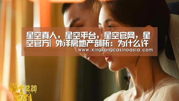 星空真人,星空平台,星空官网,星空官方|
外洋房地产剖析:为什么许多人选择投资外洋房地产?(图1) 星空真人,星空平台,星空官网,星空官方