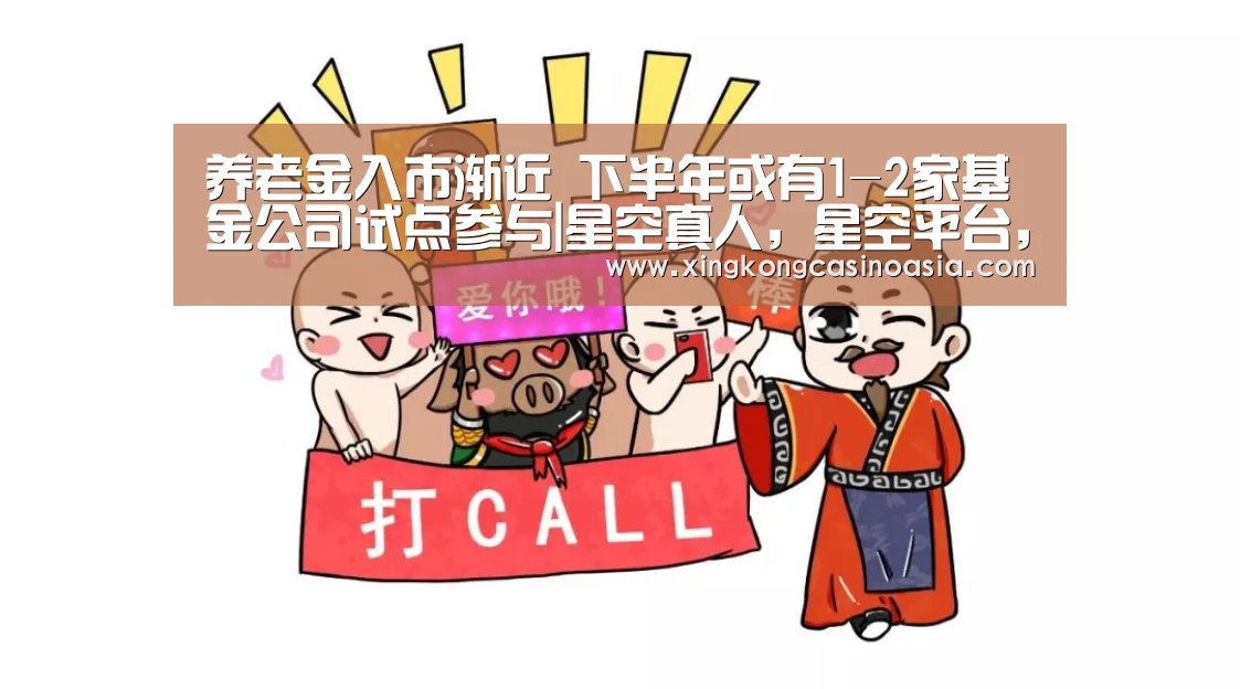 养老金入市渐近 下半年或有1-2家基金公司试点参与|星空真人,星空平台,星空官网,星空官方(图3) 星空真人,星空平台,星空官网,星空官方