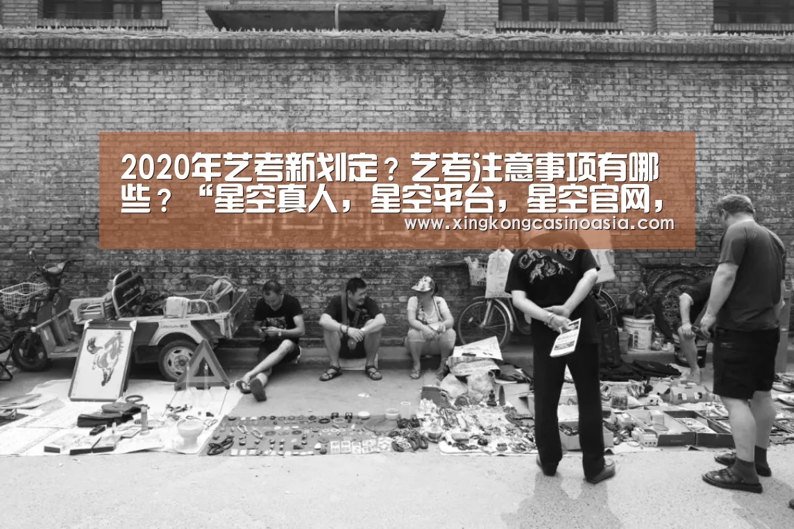 2020年艺考新划定?艺考注意事项有哪些?“星空真人,星空平台,星空官网,星空官方”(图1) 星空真人,星空平台,星空官网,星空官方